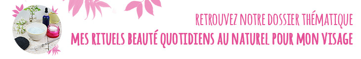 dossier thématique : Mes rituels beauté du quotidien au naturel